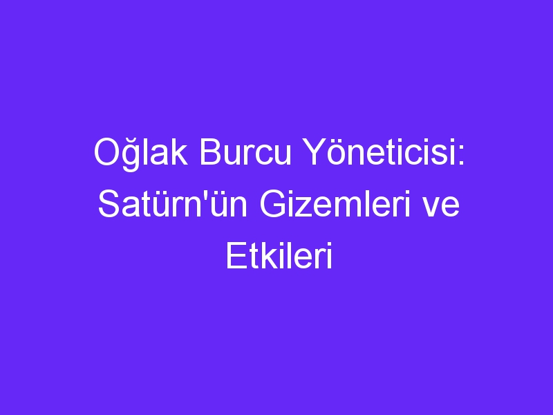 Oğlak Burcu Yöneticisi: Satürn'ün Gizemleri ve Etkileri