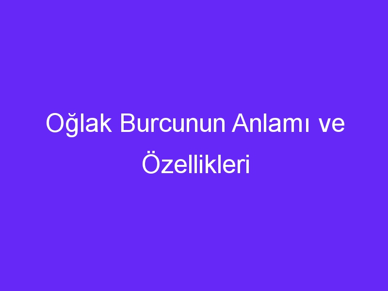 Oğlak Burcunun Anlamı ve Özellikleri