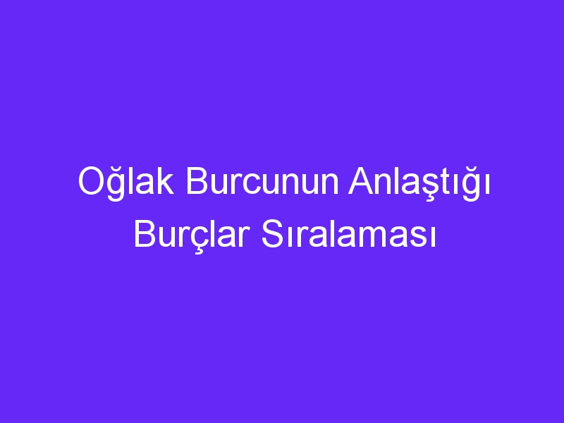 Oğlak Burcunun Anlaştığı Burçlar Sıralaması