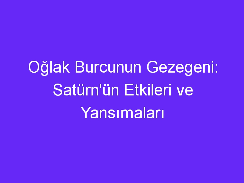 Oğlak Burcunun Gezegeni: Satürn'ün Etkileri ve Yansımaları