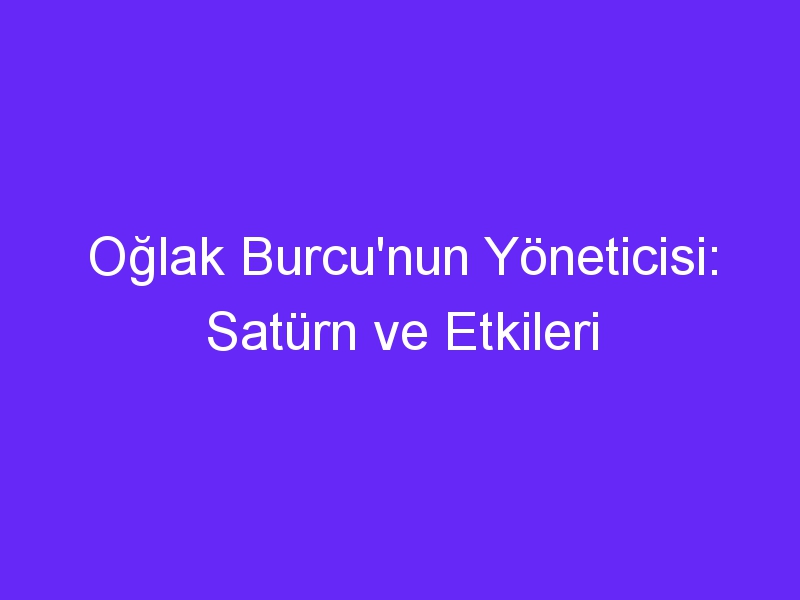 Oğlak Burcu'nun Yöneticisi: Satürn ve Etkileri