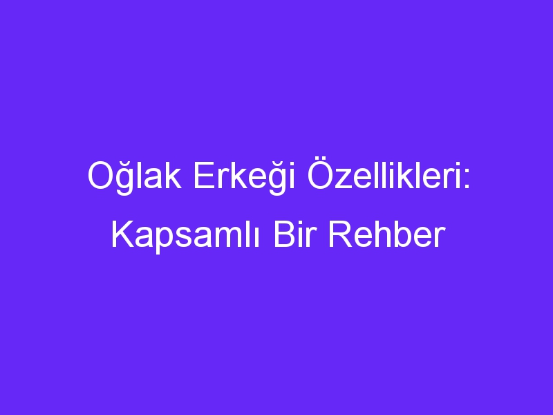 Oğlak Erkeği Özellikleri: Kapsamlı Bir Rehber