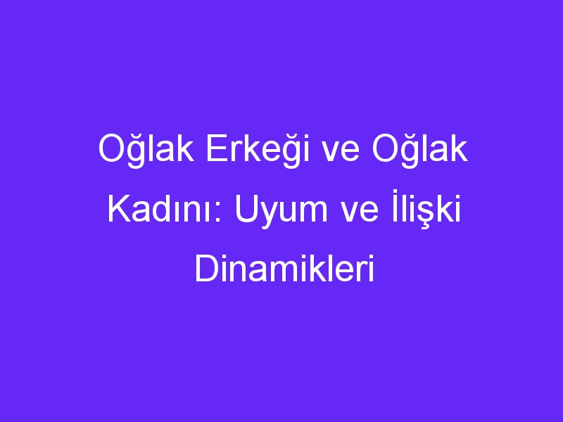 Oğlak Erkeği ve Oğlak Kadını: Uyum ve İlişki Dinamikleri