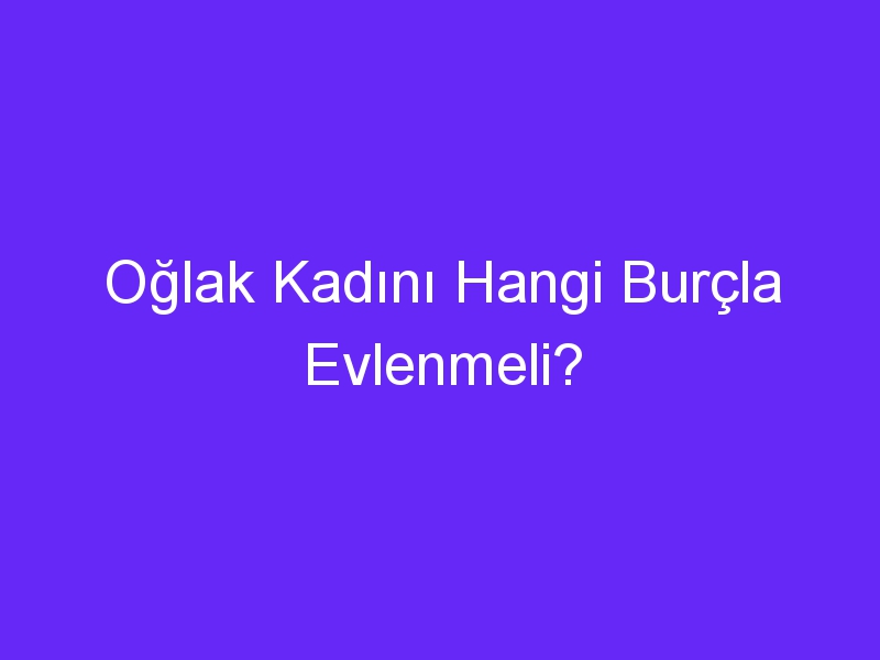 Oğlak Kadını Hangi Burçla Evlenmeli?