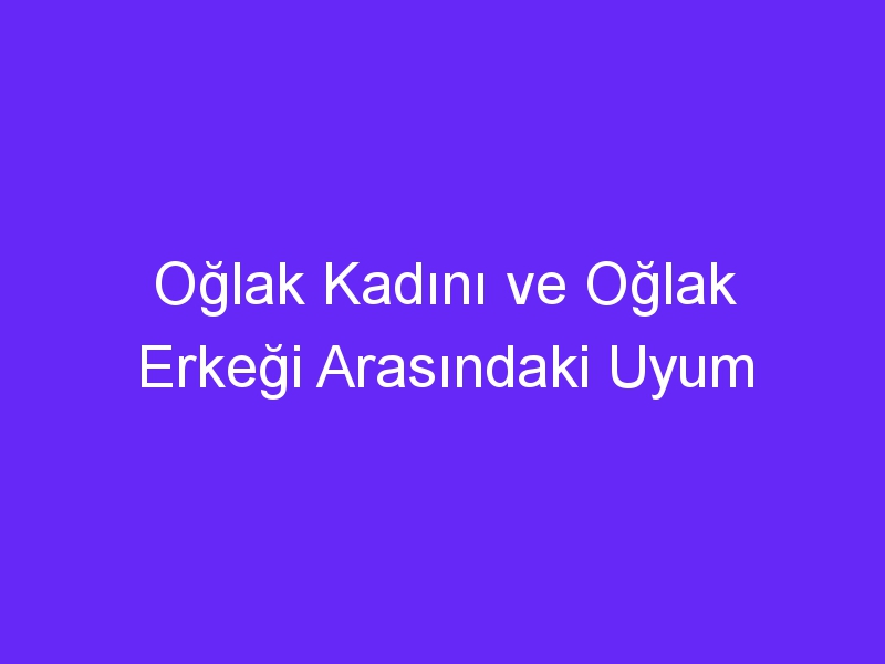 Oğlak Kadını ve Oğlak Erkeği Arasındaki Uyum