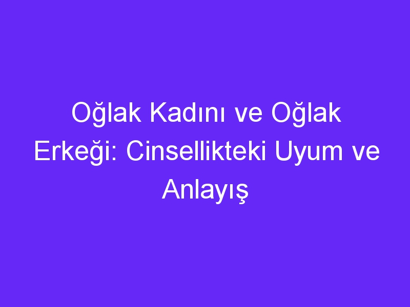 Oğlak Kadını ve Oğlak Erkeği: Cinsellikteki Uyum ve Anlayış