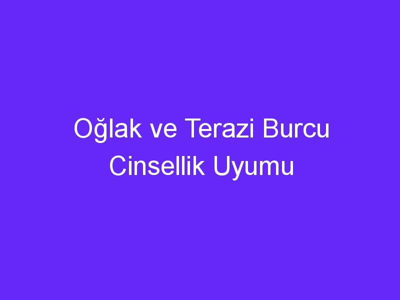 Oğlak ve Terazi Burcu Cinsellik Uyumu