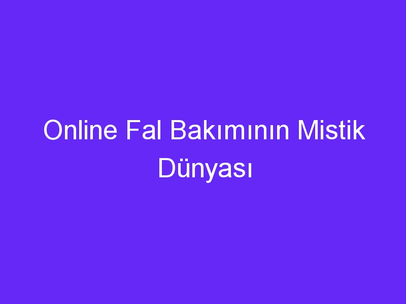 Online Fal Bakımının Mistik Dünyası