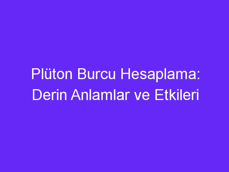 Plüton Burcu Hesaplama: Derin Anlamlar ve Etkileri