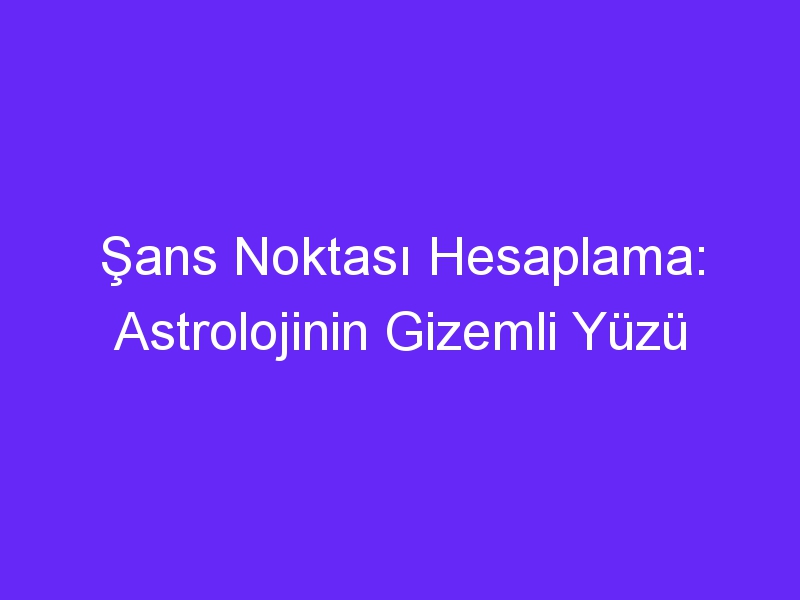 Şans Noktası Hesaplama: Astrolojinin Gizemli Yüzü