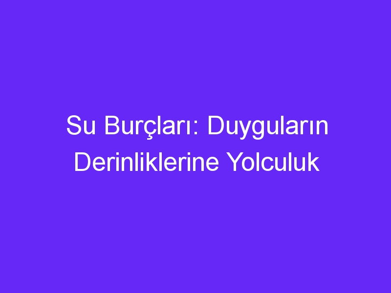 Su Burçları: Duyguların Derinliklerine Yolculuk