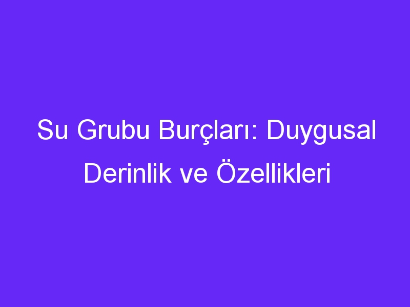 Su Grubu Burçları: Duygusal Derinlik ve Özellikleri