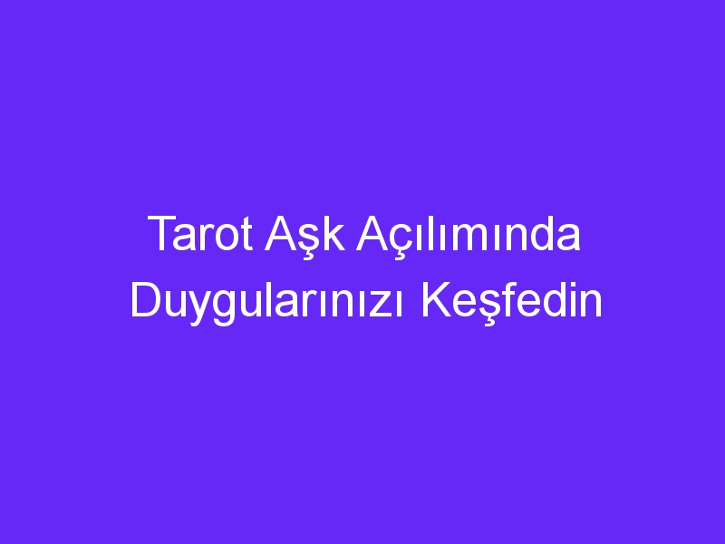 Tarot Aşk Açılımında Duygularınızı Keşfedin