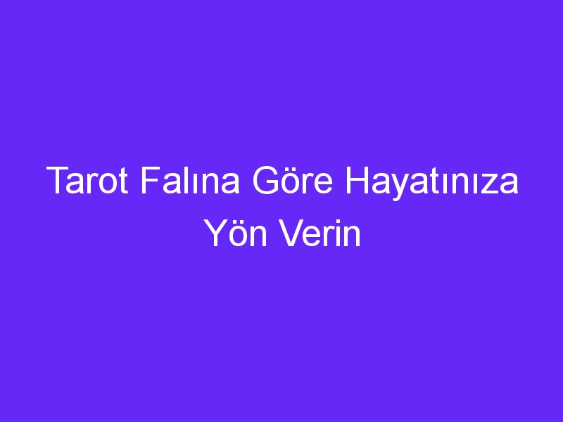 Tarot Falına Göre Hayatınıza Yön Verin