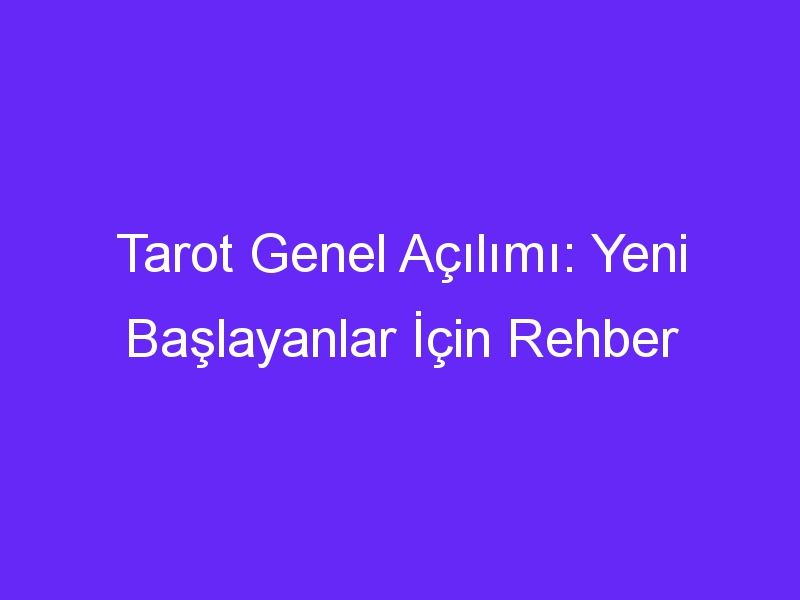 Tarot Genel Açılımı: Yeni Başlayanlar İçin Rehber