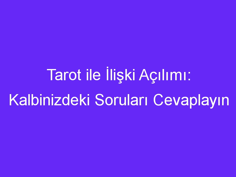 Tarot ile İlişki Açılımı: Kalbinizdeki Soruları Cevaplayın