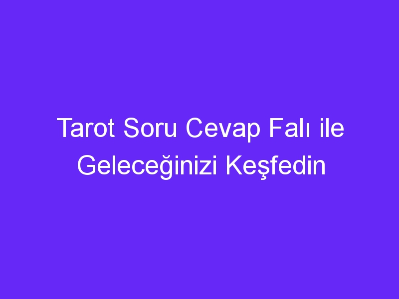 Tarot Soru Cevap Falı ile Geleceğinizi Keşfedin