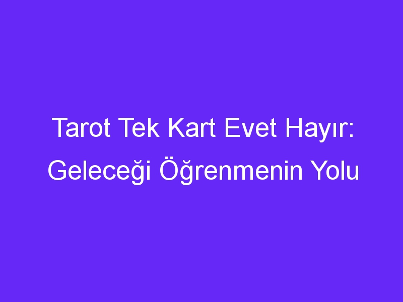 Tarot Tek Kart Evet Hayır: Geleceği Öğrenmenin Yolu