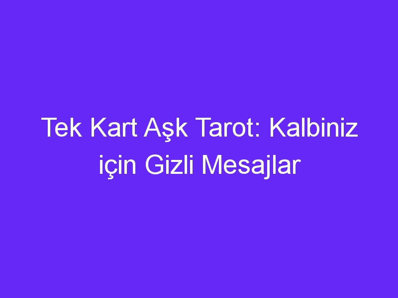 Tek Kart Aşk Tarot: Kalbiniz için Gizli Mesajlar