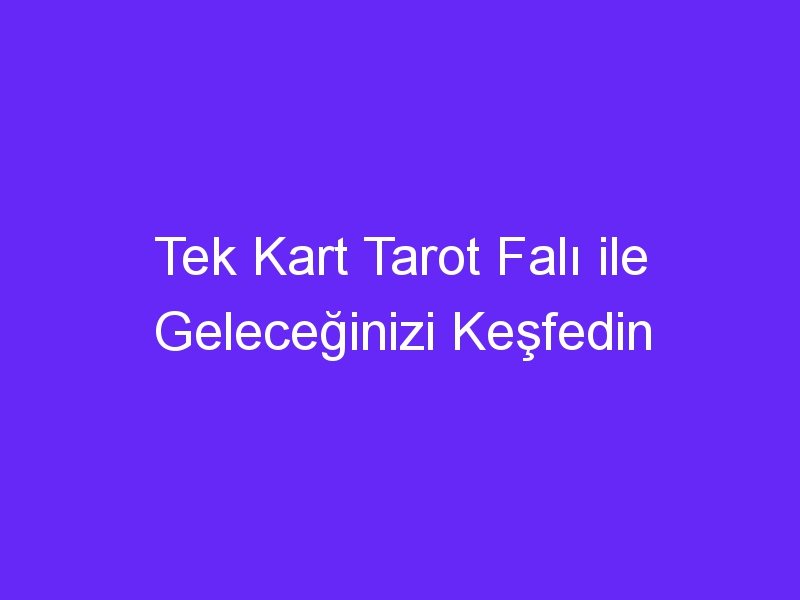 Tek Kart Tarot Falı ile Geleceğinizi Keşfedin