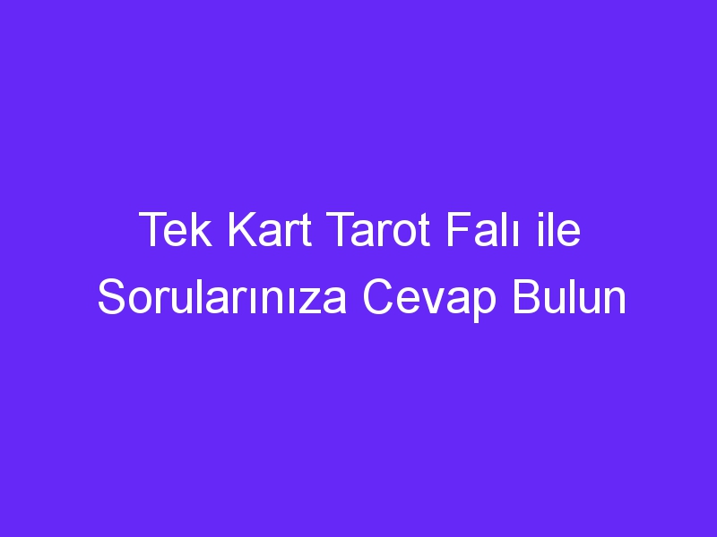 Tek Kart Tarot Falı ile Sorularınıza Cevap Bulun