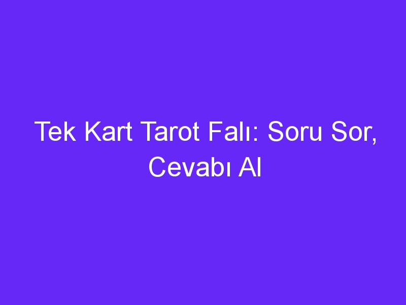 Tek Kart Tarot Falı: Soru Sor, Cevabı Al