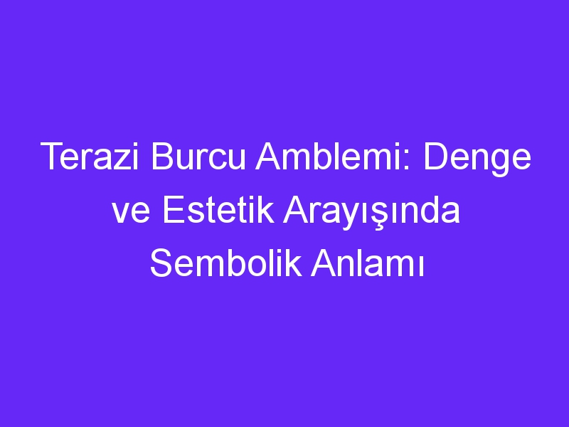 Terazi Burcu Amblemi: Denge ve Estetik Arayışında Sembolik Anlamı