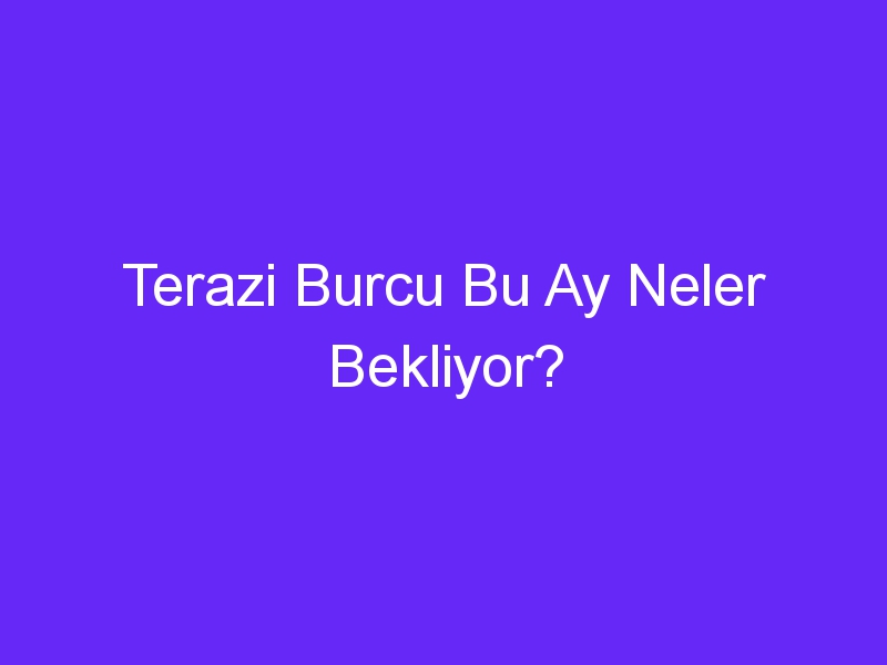 Terazi Burcu Bu Ay Neler Bekliyor?