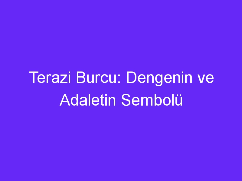 Terazi Burcu: Dengenin ve Adaletin Sembolü