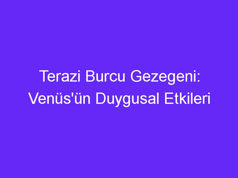 Terazi Burcu Gezegeni: Venüs'ün Duygusal Etkileri