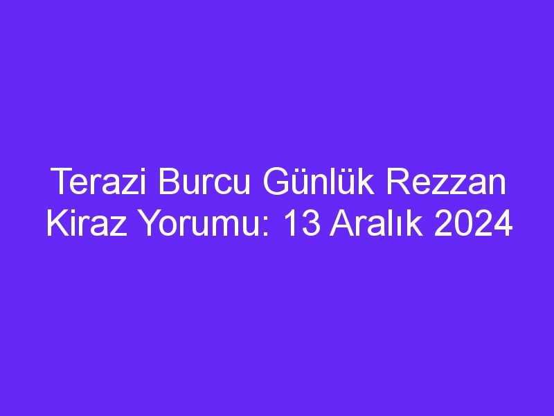 Terazi Burcu Günlük Rezzan Kiraz Yorumu: 13 Aralık 2024