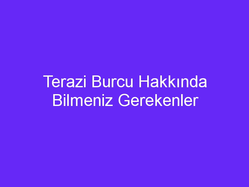 Terazi Burcu Hakkında Bilmeniz Gerekenler