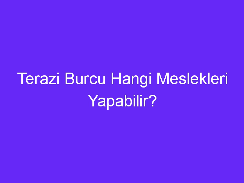 Terazi Burcu Hangi Meslekleri Yapabilir?