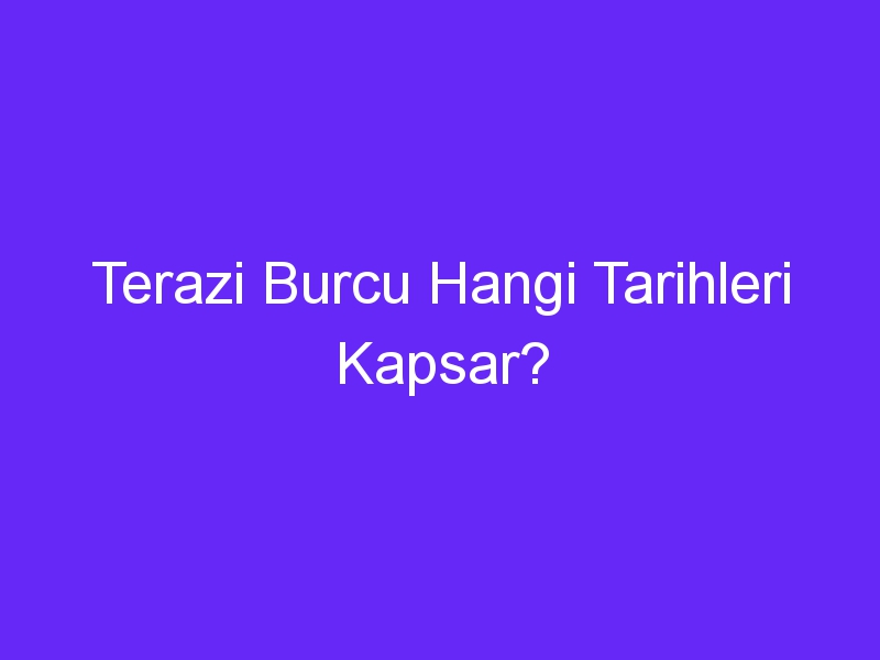 Terazi Burcu Hangi Tarihleri Kapsar?