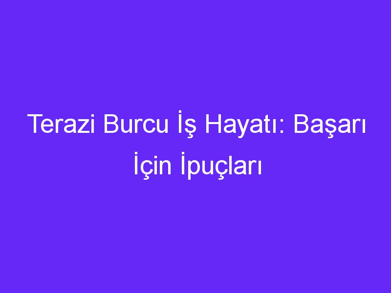 terazi burcu is hayati basari icin ipuclari 1135