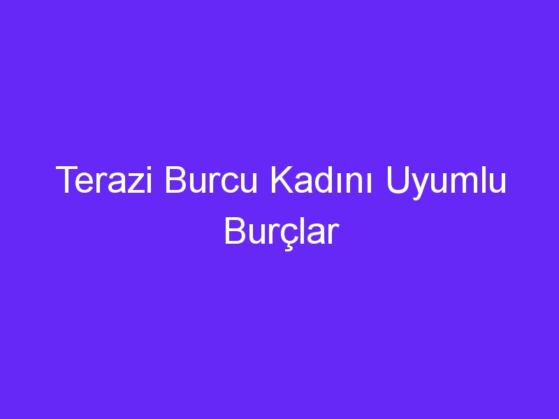 Terazi Burcu Kadını Uyumlu Burçlar