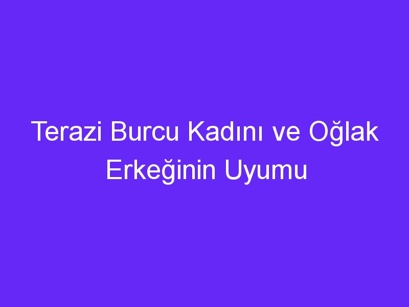 Terazi Burcu Kadını ve Oğlak Erkeğinin Uyumu