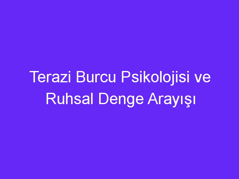 Terazi Burcu Psikolojisi ve Ruhsal Denge Arayışı