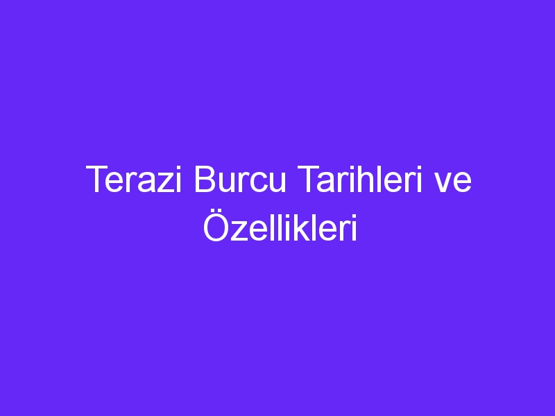 Terazi Burcu Tarihleri ve Özellikleri