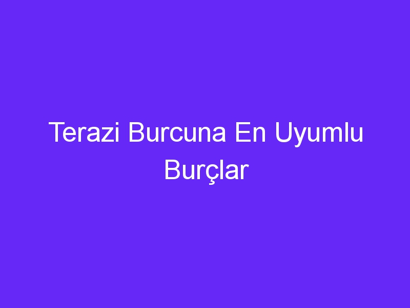 Terazi Burcuna En Uyumlu Burçlar