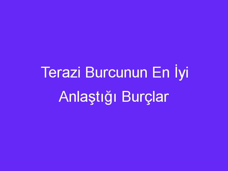 Terazi Burcunun En İyi Anlaştığı Burçlar