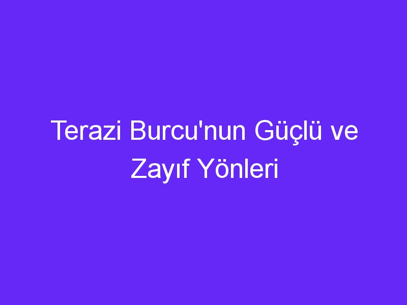 Terazi Burcu'nun Güçlü ve Zayıf Yönleri