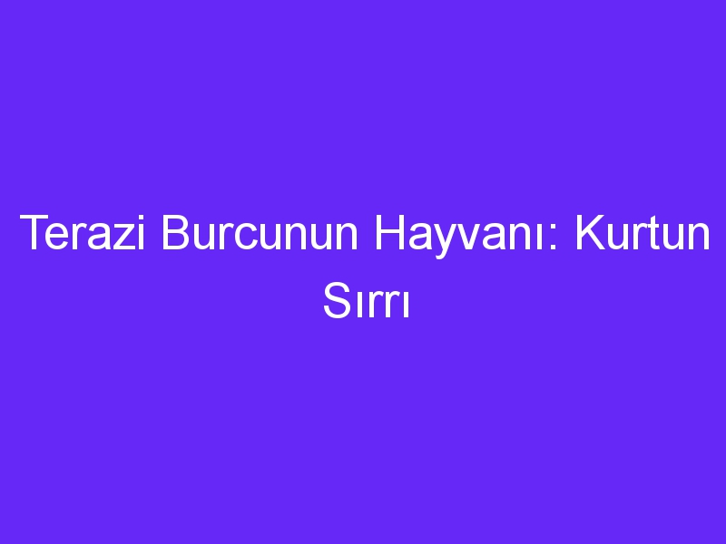 Terazi Burcunun Hayvanı: Kurtun Sırrı