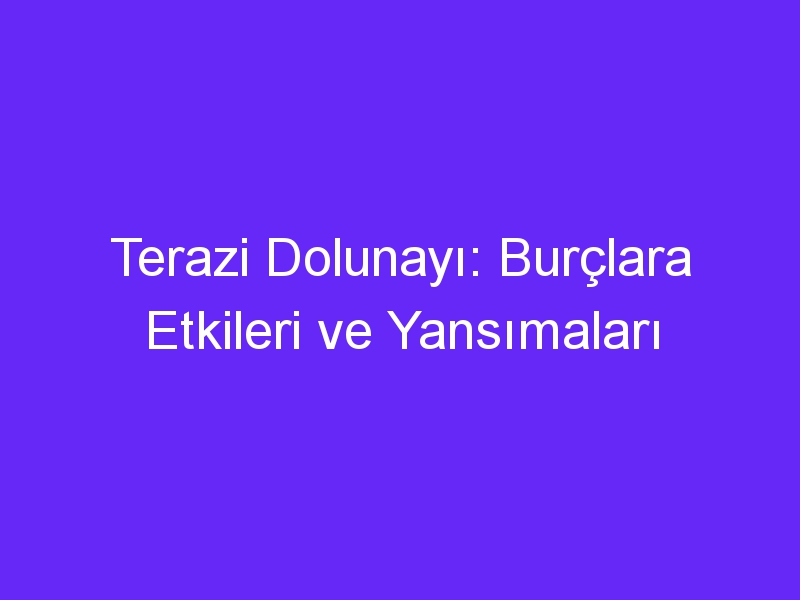 Terazi Dolunayı: Burçlara Etkileri ve Yansımaları