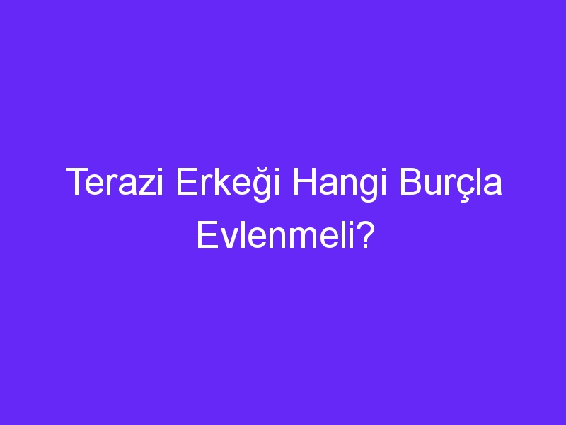 Terazi Erkeği Hangi Burçla Evlenmeli?