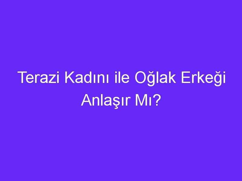 Terazi Kadını ile Oğlak Erkeği Anlaşır Mı?