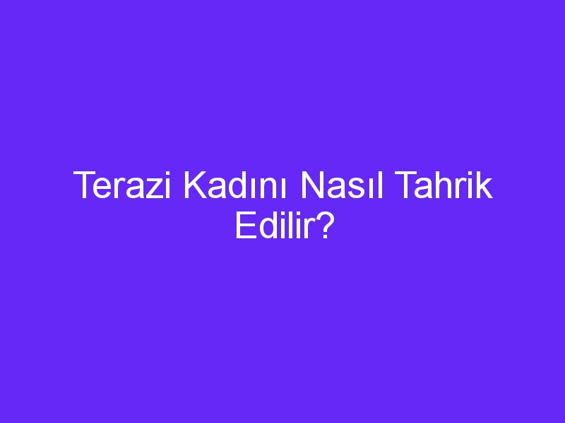 Terazi Kadını Nasıl Tahrik Edilir?