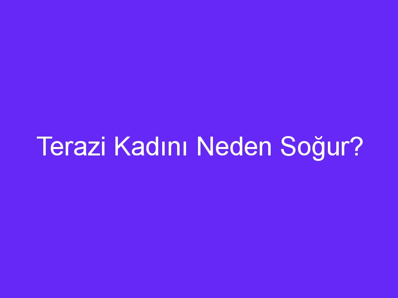 Terazi Kadını Neden Soğur?