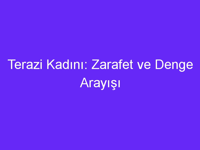 Terazi Kadını: Zarafet ve Denge Arayışı