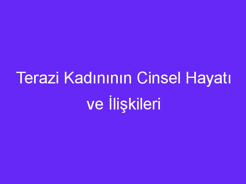 Terazi Kadınının Cinsel Hayatı ve İlişkileri